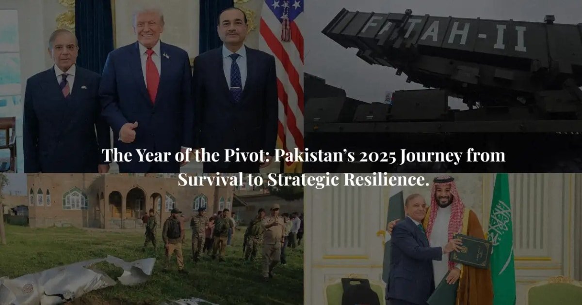 The Year of the Pivot Pakistan’s 2025 Journey from Survival to Strategic Resilience The Year of the Pivot Pakistan’s 2025 Journey from Survival to Strategic Resilience